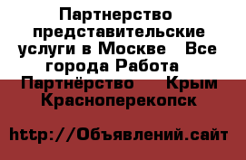 Партнерство, представительские услуги в Москве - Все города Работа » Партнёрство   . Крым,Красноперекопск